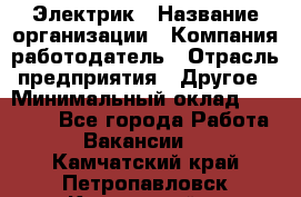 Электрик › Название организации ­ Компания-работодатель › Отрасль предприятия ­ Другое › Минимальный оклад ­ 15 000 - Все города Работа » Вакансии   . Камчатский край,Петропавловск-Камчатский г.